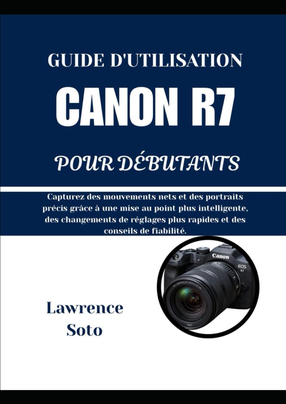 GUIDE D'UTILISATION CANON R7 POUR DÉBUTANTS: Capturez des mouvements nets et des portraits précis grâce à une mise au point plus intelligente, des ... plus rapides et des conseils de fiabilité.