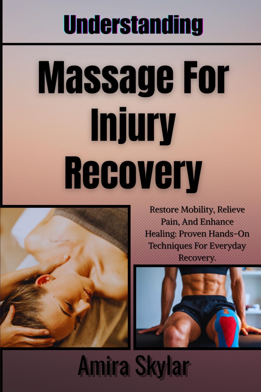 Understanding Massage For Injury Recovery: Restore Mobility, Relieve Pain, And Enhance Healing: Proven Hands-On Techniques For Everyday Recovery.