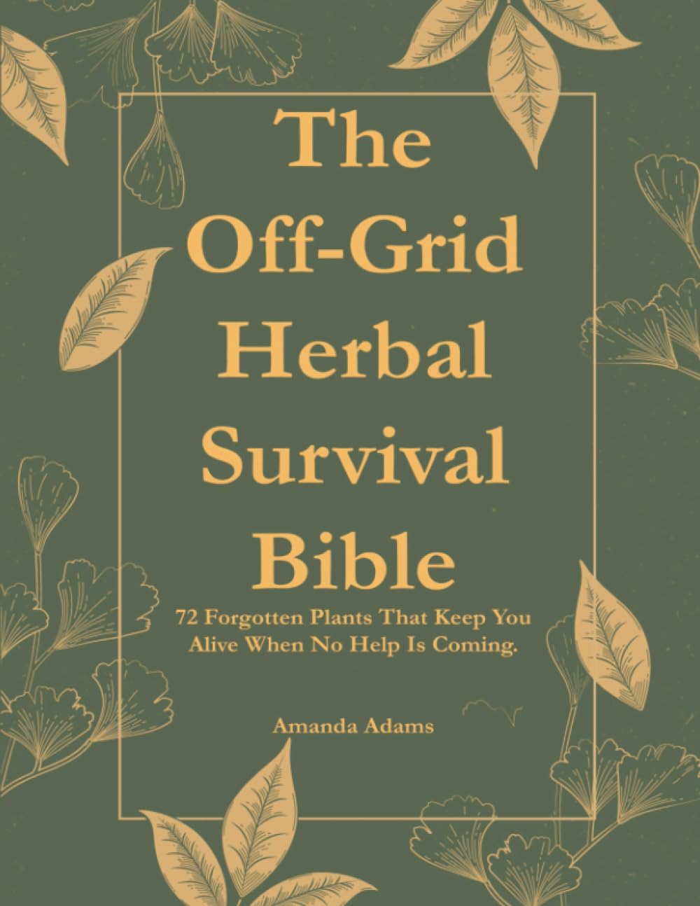The Off-Grid Herbal Survival Bible: 72 Forgotten Plants That Will Keep You Alive When No Help Is Coming (Natural Healing Handbook)