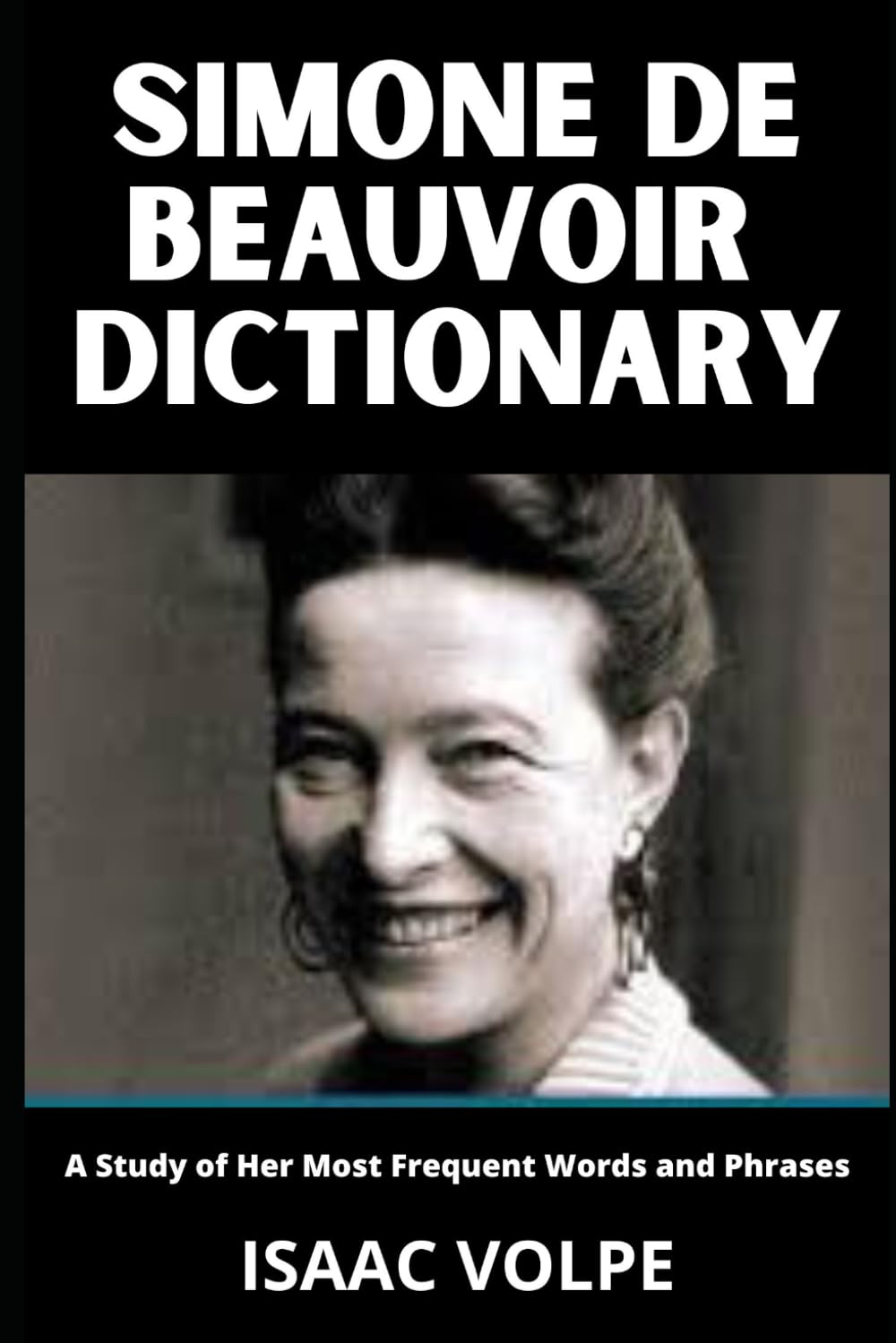 SIMONE DE BEAUVOIR DICTIONARY.A Study of Her Most Frequent Words and Phrases: Simone de Beauvoir's Existential Feminist Philosophy (DICTIONARIES OF PHILOSOPHY AND GREAT THINKERS)