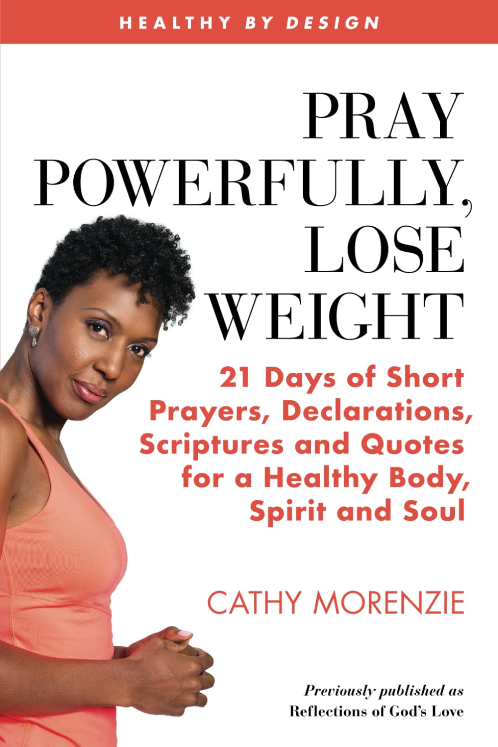 Pray Powerfully, Lose Weight: 21 Days of Short Prayers, Declarations, Scriptures and Quotes for a Healthy Body, Spirit and Soul.: 3 (Healthy by Design)