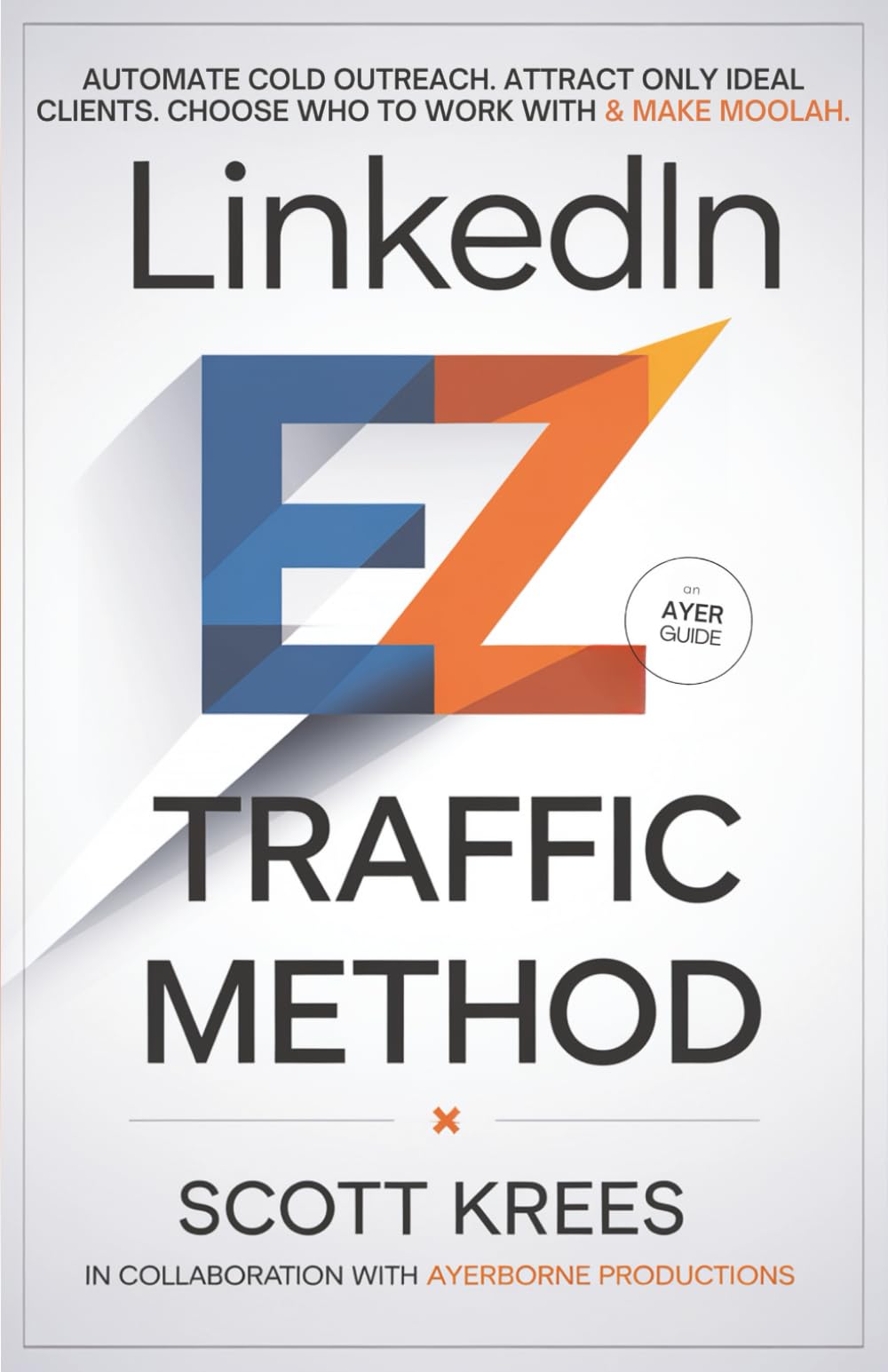 LinkedIn EZ Traffic Method: Automate Cold Outreach. Attract Only Ideal Clients. Choose Who To Work With & Make Moolah.
