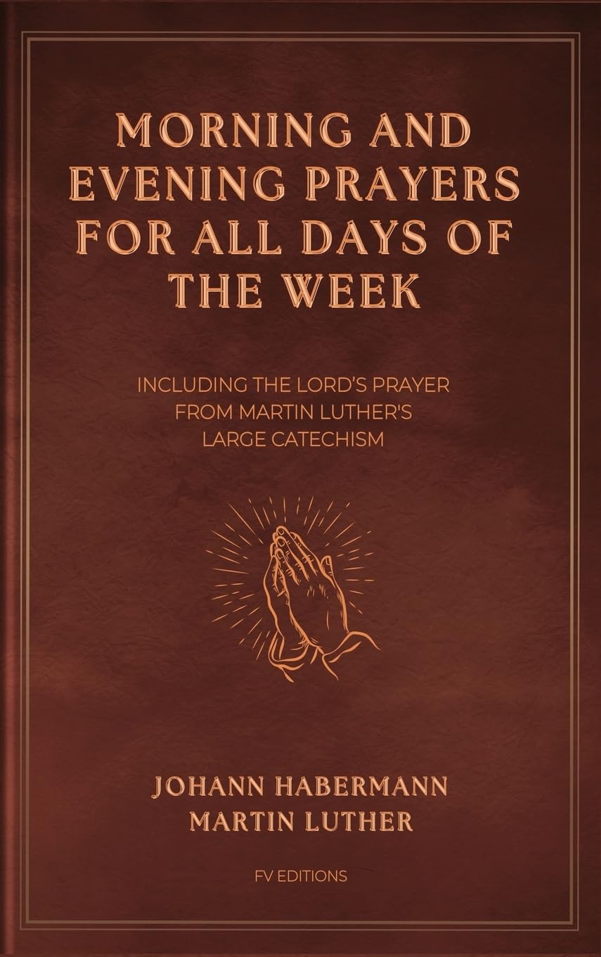 Morning and Evening Prayers for All Days of the Week: Including THE LORD'S PRAYER From Martin Luther's Large Catechism (Easy-to-Read Layout)