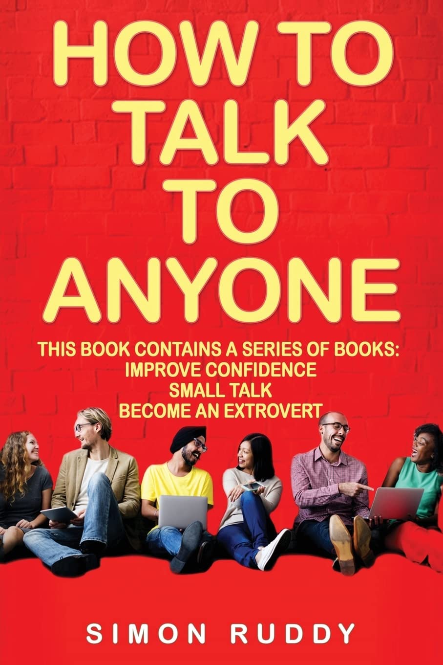 How To Talk To Anyone: Build Confidence, Learn To How To Small Talk And Be Able To Extrovert Yourself - 3 Manuscripts: Volume 4 (Effective Communication)