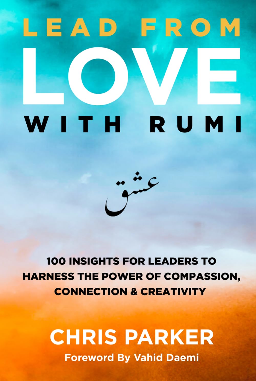 Lead from Love with Rumi: 100 Insights for Leaders to Harness the Power of Compassion, Connection and Creativity