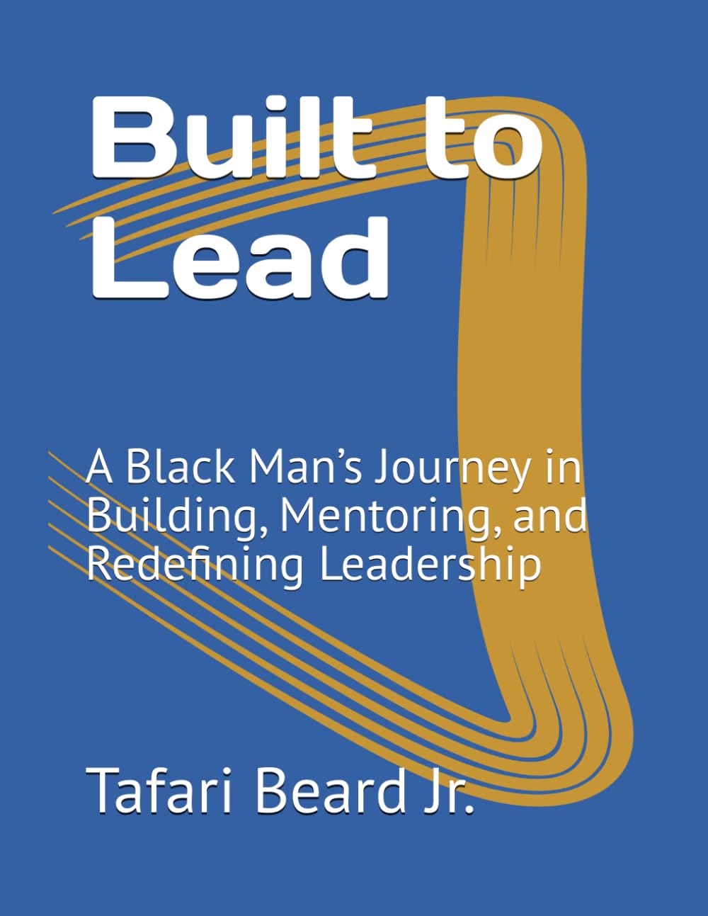 Built to Lead: A Black Man’s Journey in Building, Mentoring, and Redefining Leadership