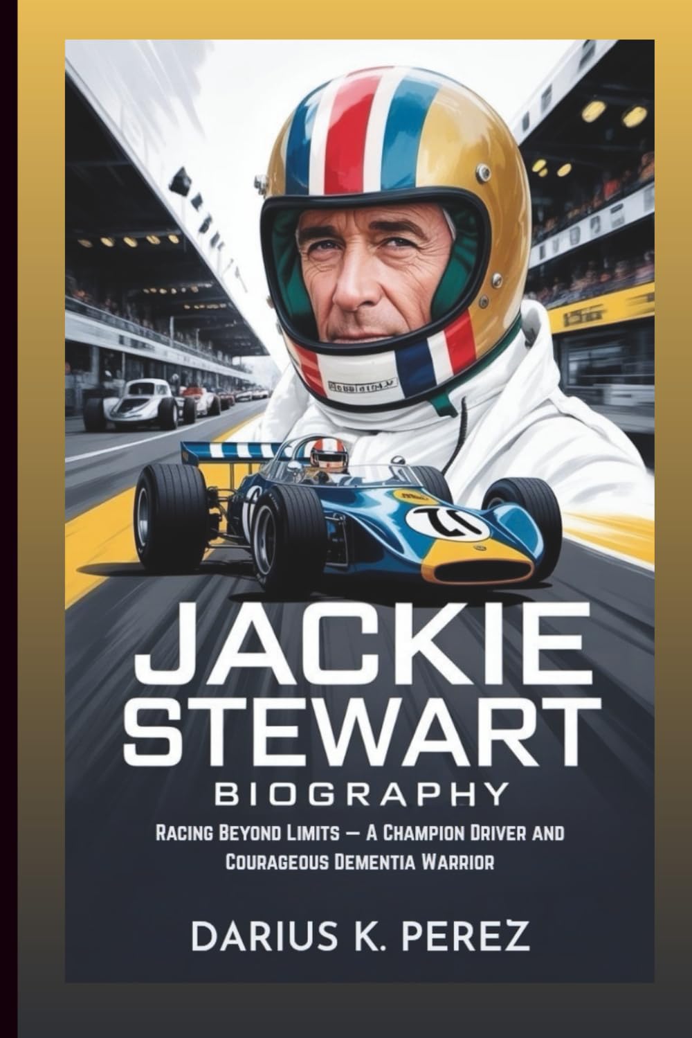JACKIE STEWART BIOGRAPHY: Racing Beyond Limits: A Champion Driver and Courageous Dementia Warrior