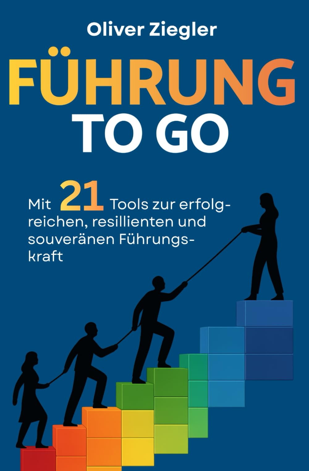 Führung to go: Mit 21 Tools zur erfolgreichen, resilienten und souveränen Führungskraft – so führen Sie, dass Sie inspirieren, begeistern und wirklich etwas bewegen