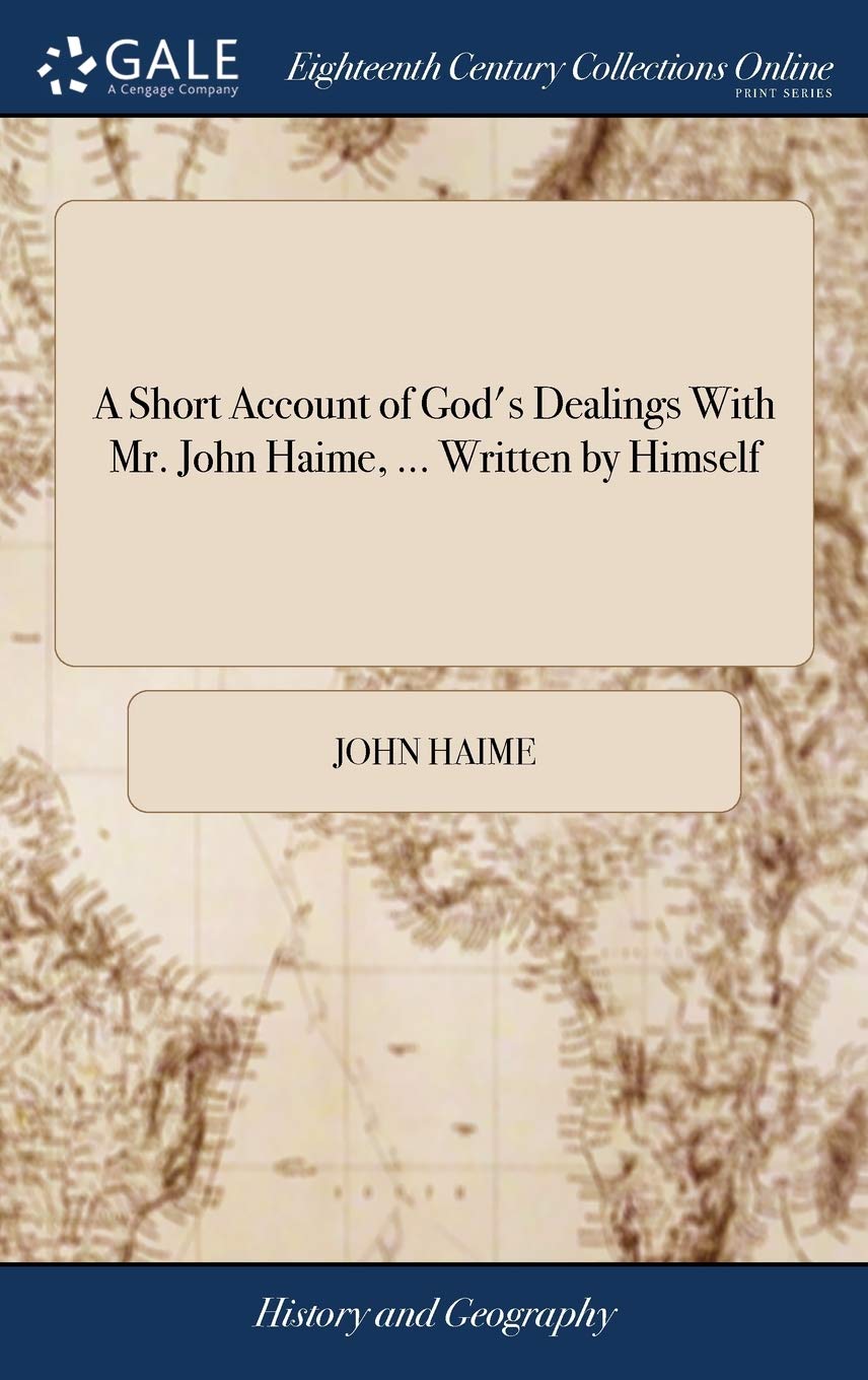 A Short Account of God's Dealings With Mr. John Haime, ... Written by Himself