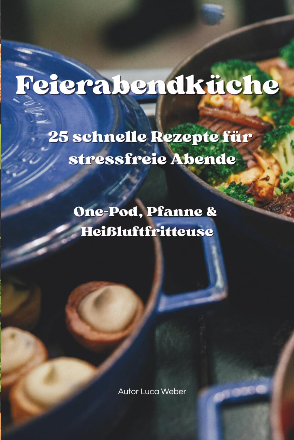 Feierabendküche: 25 schnelle Rezepte für stressfreie Abende – One-Pot, Pfanne & Heißluftfritteuse