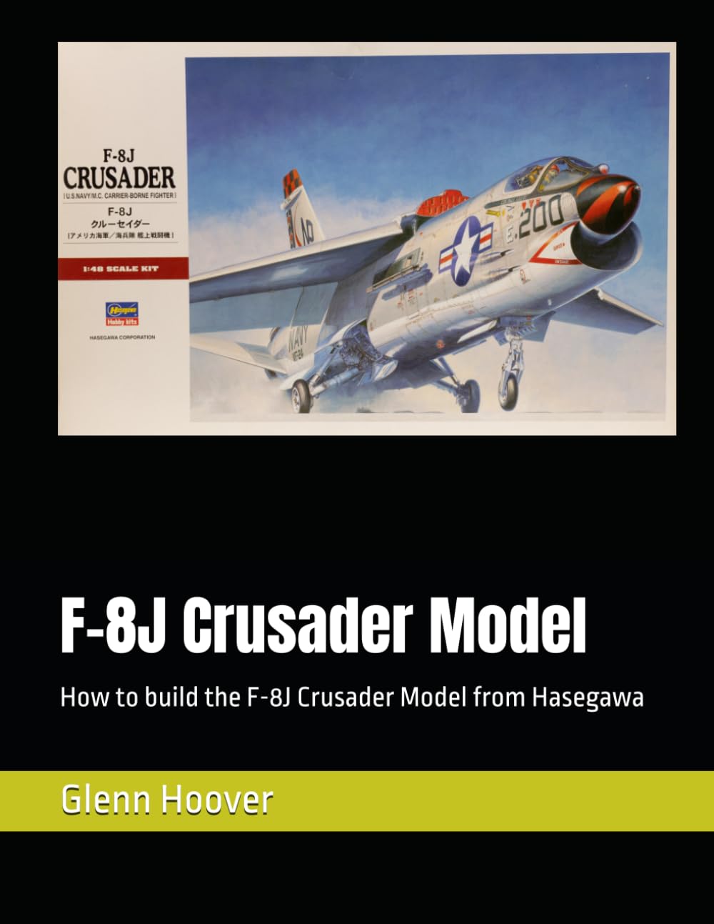 F-8J Crusader Model: How to build the F-8J Crusader Model from Hasegawa (A Glenn Hoover Model Build Instruction Series - Grayscale Interior)