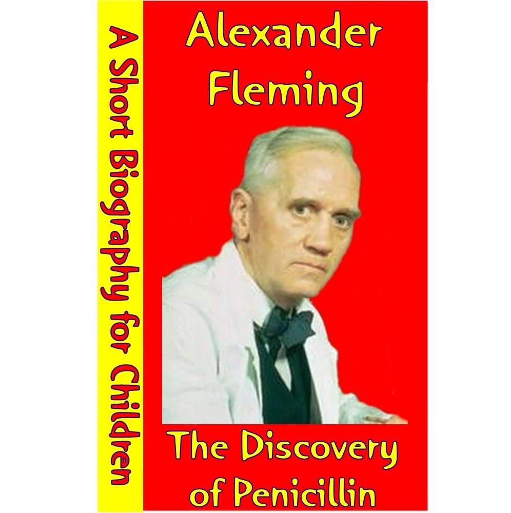 Alexander Fleming The Discovery Of Penicillin (A Short Biography for