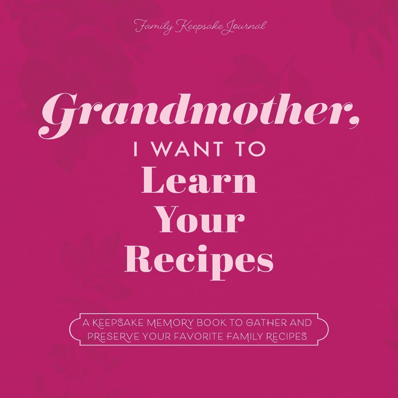 Grandmother, I Want to Learn Your Recipes: A Keepsake Memory Book to Gather and Preserve Your Favorite Family Recipes (The Hear Your Story Books)
