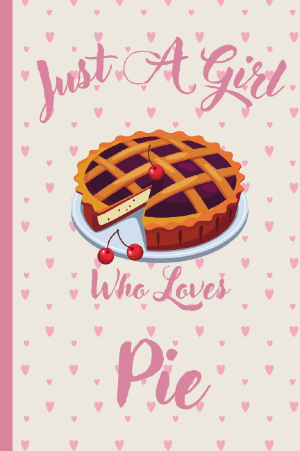 Just A Girl Who Loves Pie: Pie Lovers Design | Perfect Pie Notebook Journal for Girls & Women | Great Gift Idea For Halloween Christmas Birthday Valentines day | 6 x 9 inches ,110 lined pages
