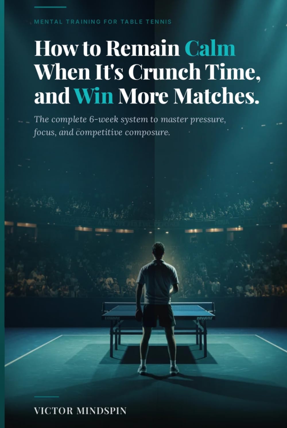 How to Remain Calm When It’s Crunch Time, and Win More Matches: Mastering Mental Strength in Table Tennis