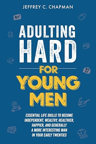 Adulting Hard for Young Men: Essential Life Skills to Become Independent, Wealthy, Healthier, Happier, and Generally a More Interesting Man in Your Early Twenties (Adulting Hard Books)