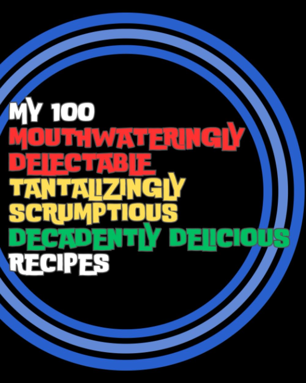 My 100 Mouthwateringly Delectable Tantalizingly Scrumptious Decadently Delicious Recipes: Funny Blank Journal to Write in Your Own Recipes, and Create ... Daughter, Son or Anyone who Loves to Cook.