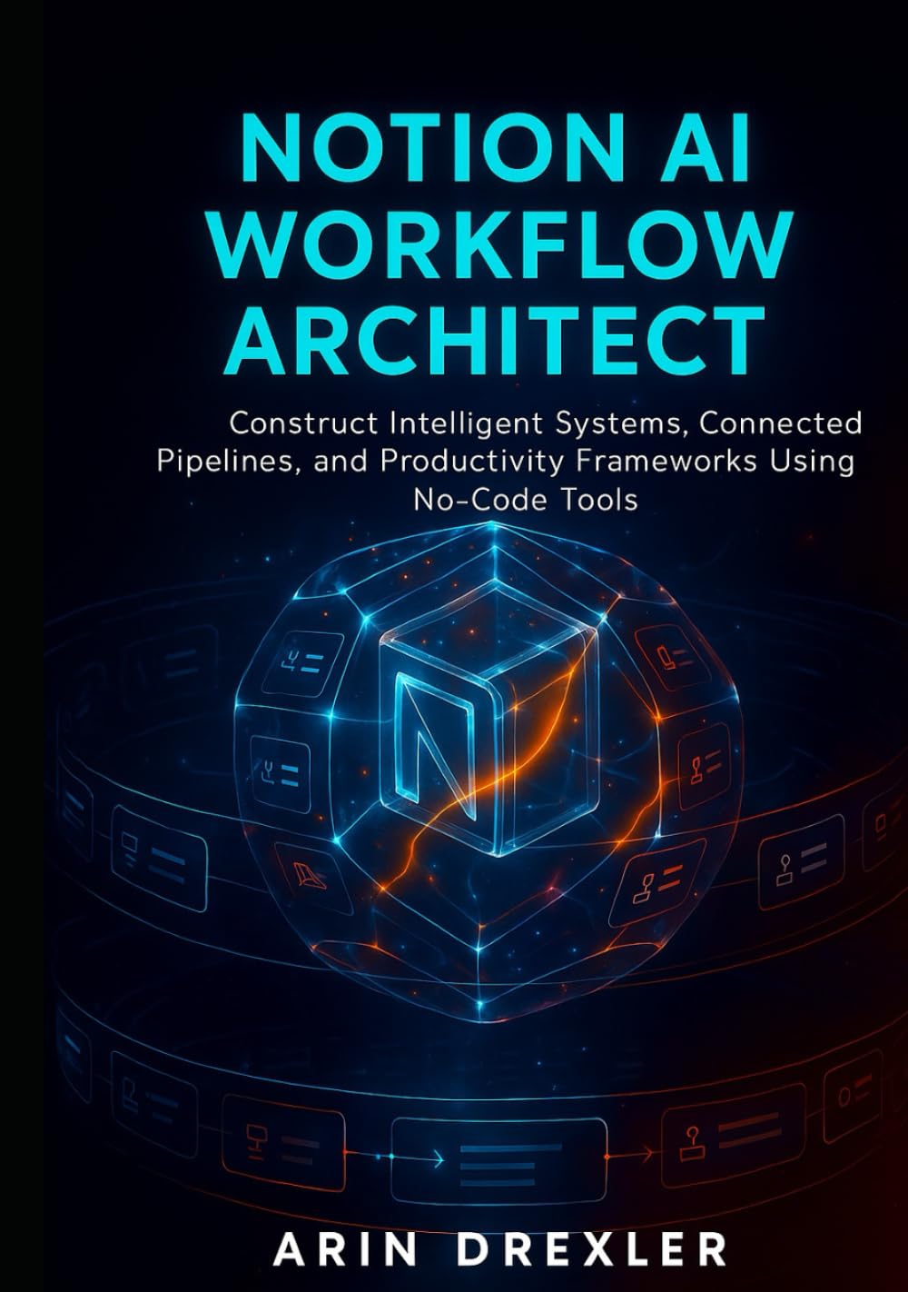 Notion AI Workflow Architect: Construct Intelligent Systems, Connected Pipelines, and Productivity Frameworks Using No-Code Tools (Notion AI Productivity Series)