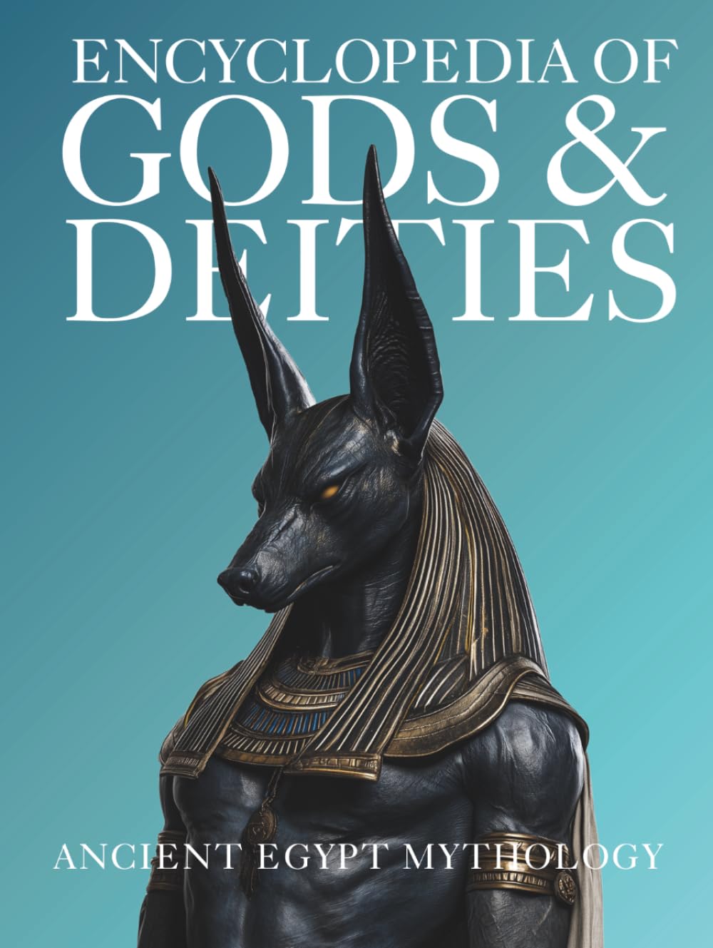 Encyclopedia of Gods & Deities - Ancient Egypt: An Illustrated Guide to Egyptian Mythology, Sacred Pantheons, Creation Myths & the Afterlife. (Gods & Deities Collection)