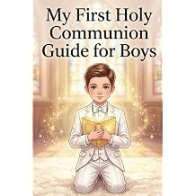 My First Holy Communion Guide for Boys A Gentle Catholic Guide to Understand the Eucharist, the Mass, and the Strength of the Blessed Sacrament