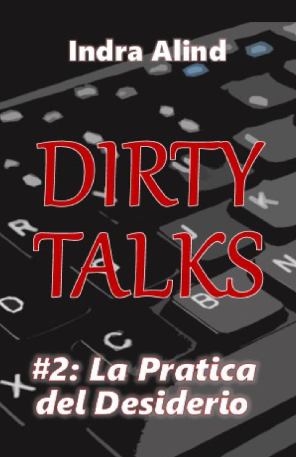 Dirty Talks #2 La Pratica del Desiderio((Romanzo Erotico Spicy erotismo linguaggio esplicito pseudonimi tensione sessuale nemici e amanti): Rivali letterari devono scrivere un Romanzo Erotico insieme