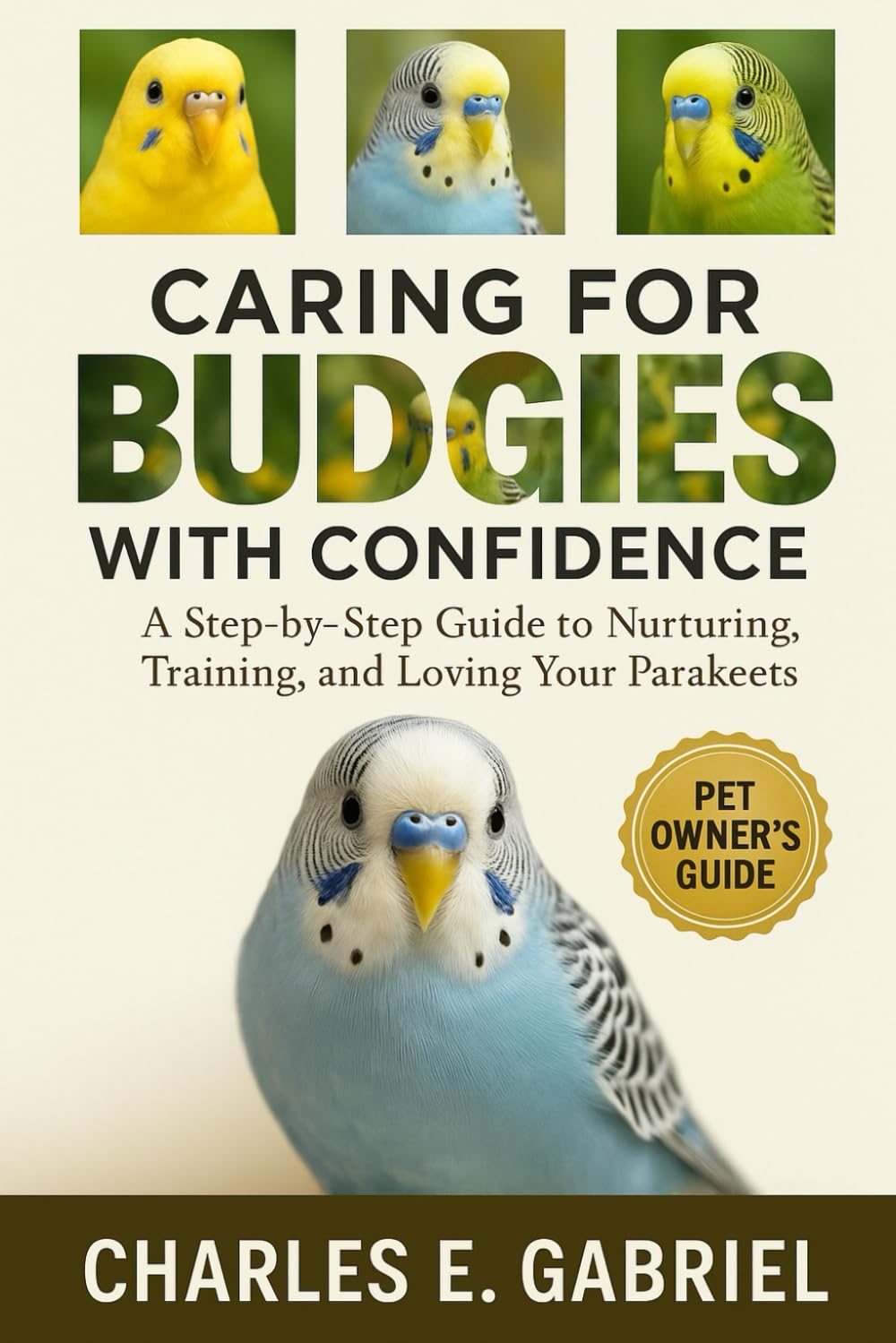 CARING FOR BUDGIES WITH CONFIDENCE: A Step-by-Step Guide to Nurturing, Training, and Loving Your Parakeets