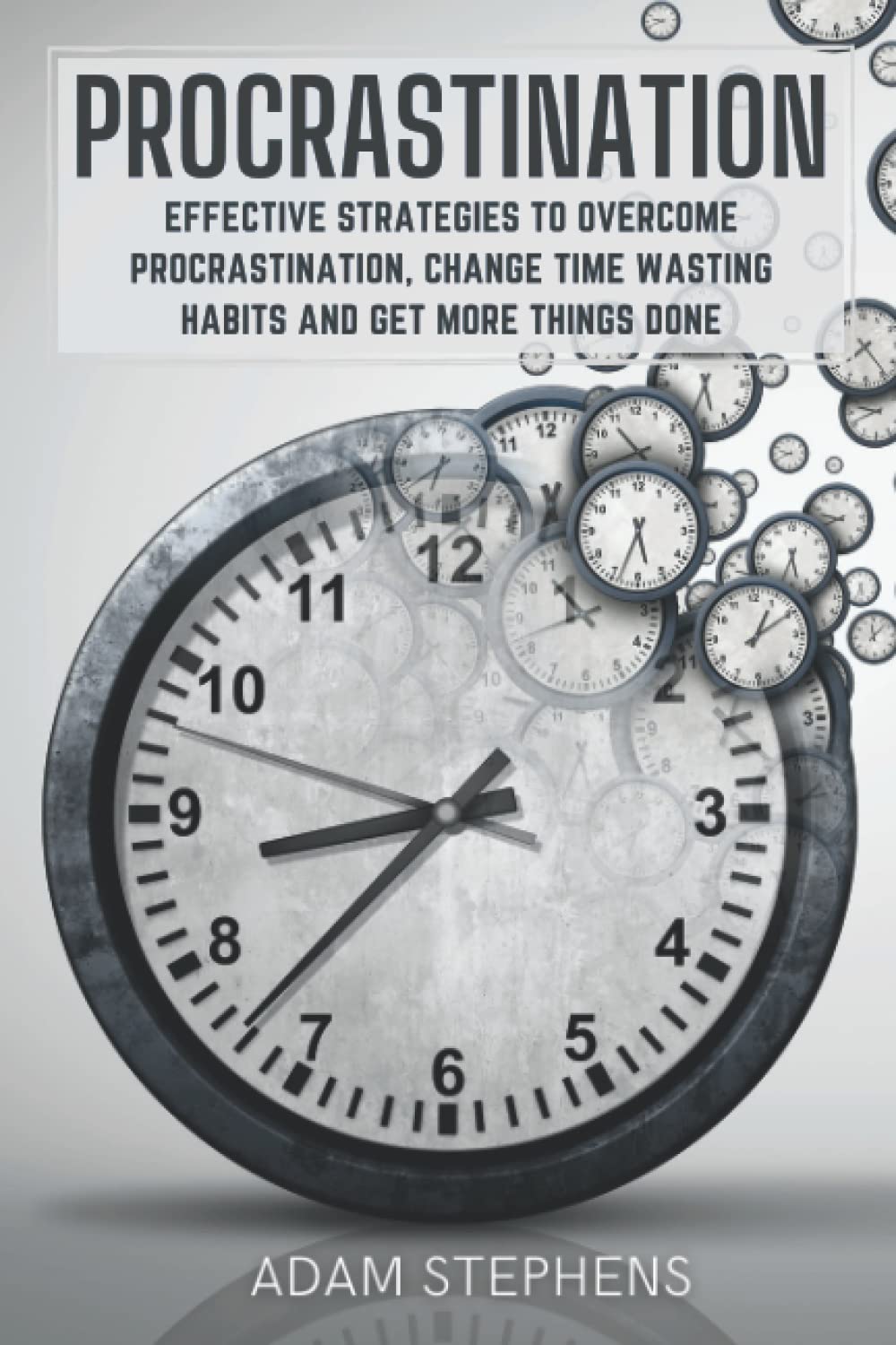 Procrastination: Effective Strategies to Overcome Procrastination, Change Time Wasting Habits and Get More Things Done