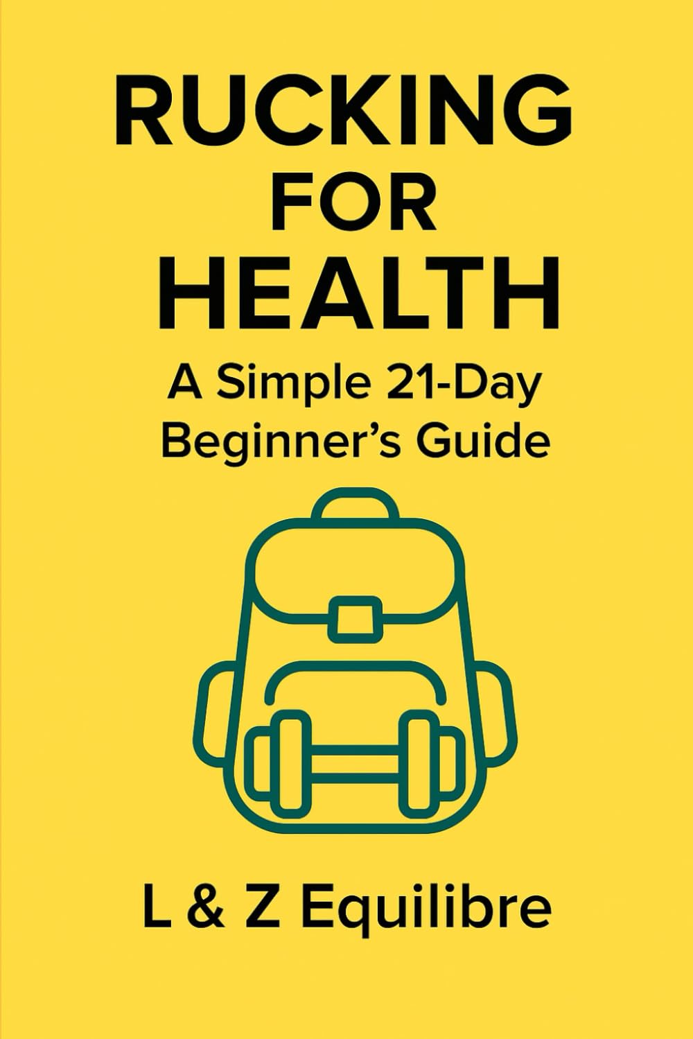 Rucking for Health: A Simple 21-Day Beginner’s Guide: Build strength, burn calories, and boost endurance with a backpack and a plan