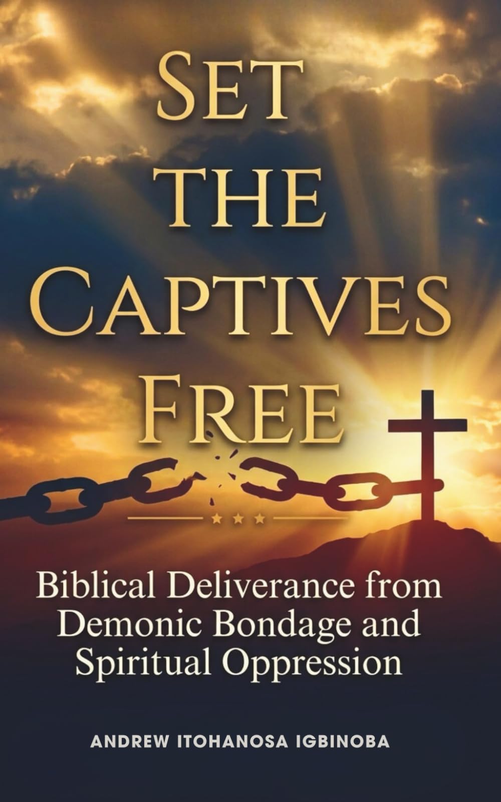 Set the Captives Free: Biblical Deliverance From Demonic Bondage and Spiritual Oppression