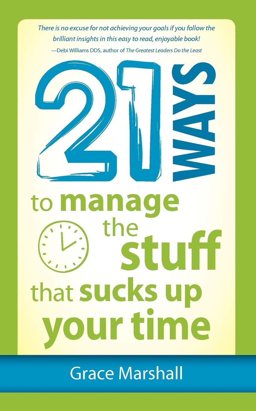 21 Ways to Manage the Stuff that Sucks Up Your Time,Grace Marsha