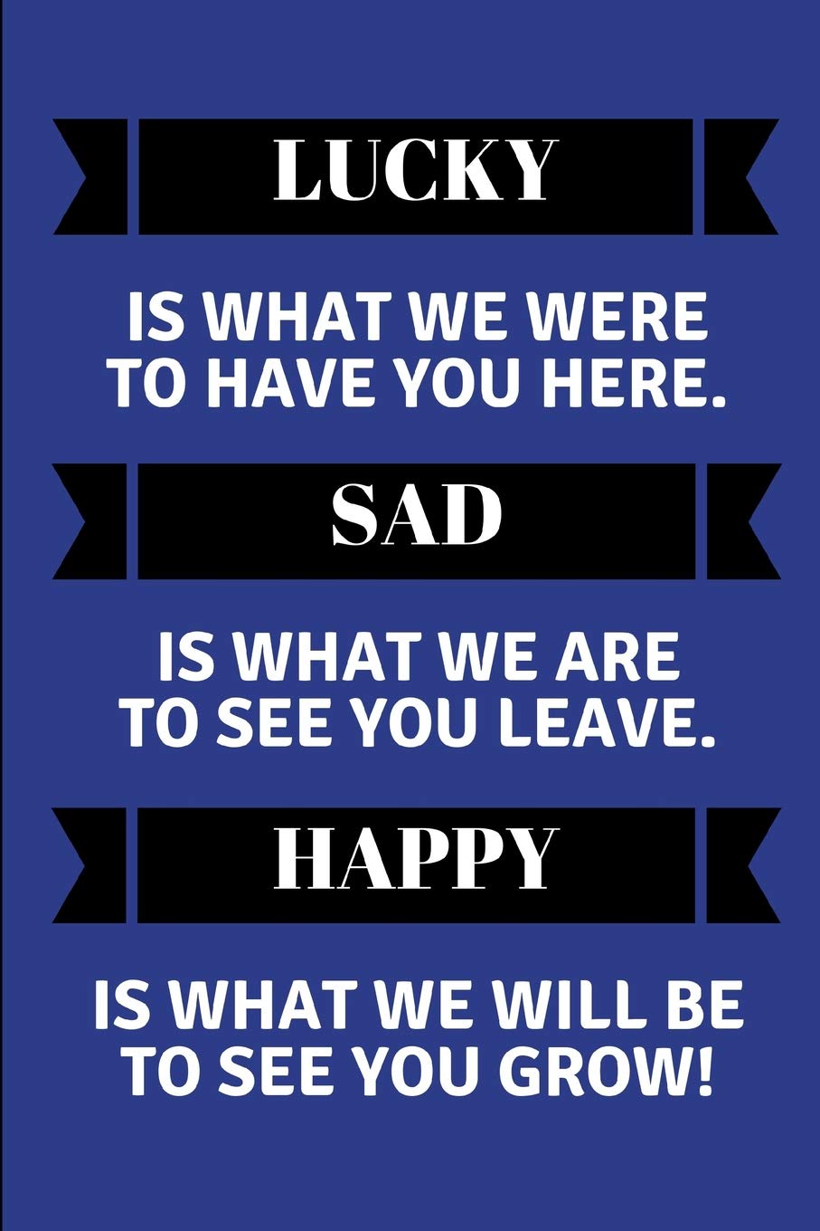 Lucky Is What We Were To Have You Here. Sad Is What We Are To See You Leave. Happy Is What We Will Be To See You Grow!: Customised Notepad For A Leaving Coworker