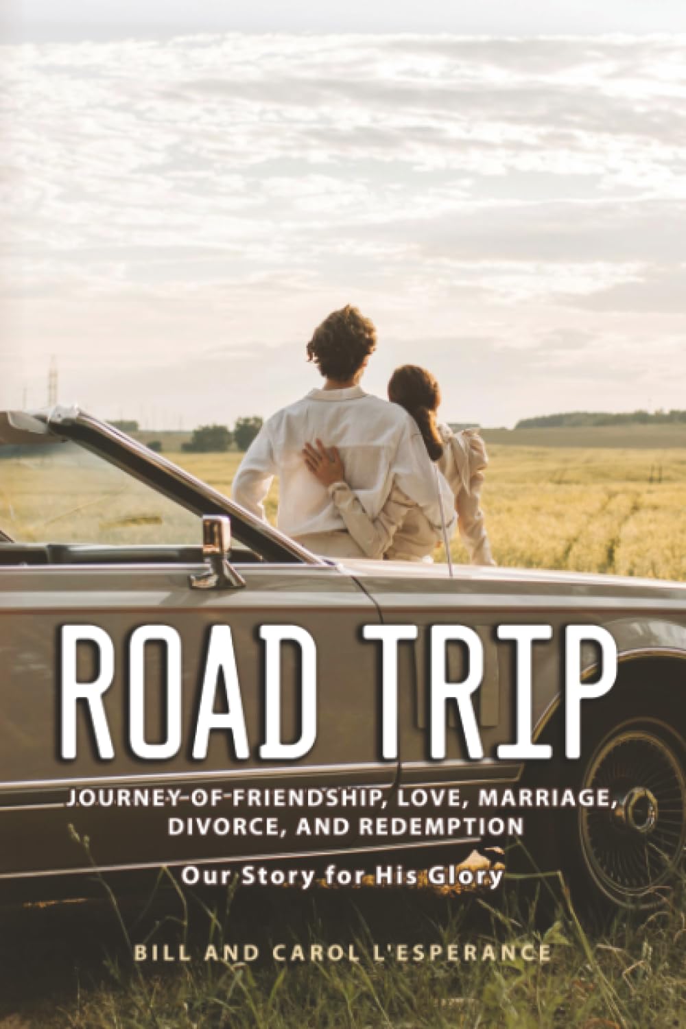 Road Trip: Journey of Friendship, Love, Marriage, Divorce, and Redemption: Our Story for His Glory