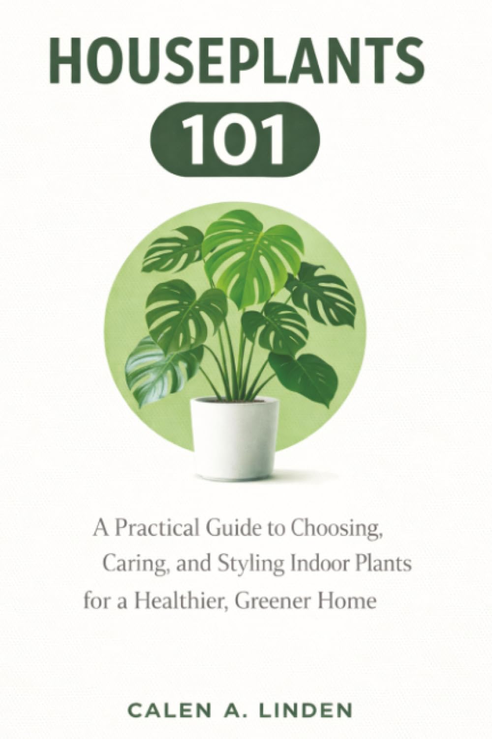 Houseplants 101: A Practical Guide to Choosing, Caring, and Styling Indoor Plants for a Healthier, Greener Home