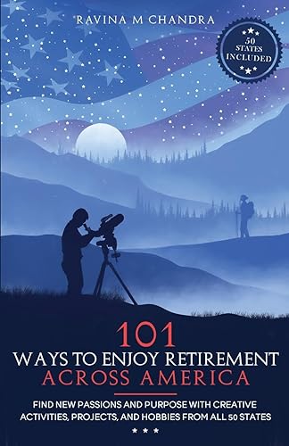 101 Ways to Enjoy Retirement Across America: Find New Passions and Purpose with Creative Activities, Projects, and Hobbies from all 50 States