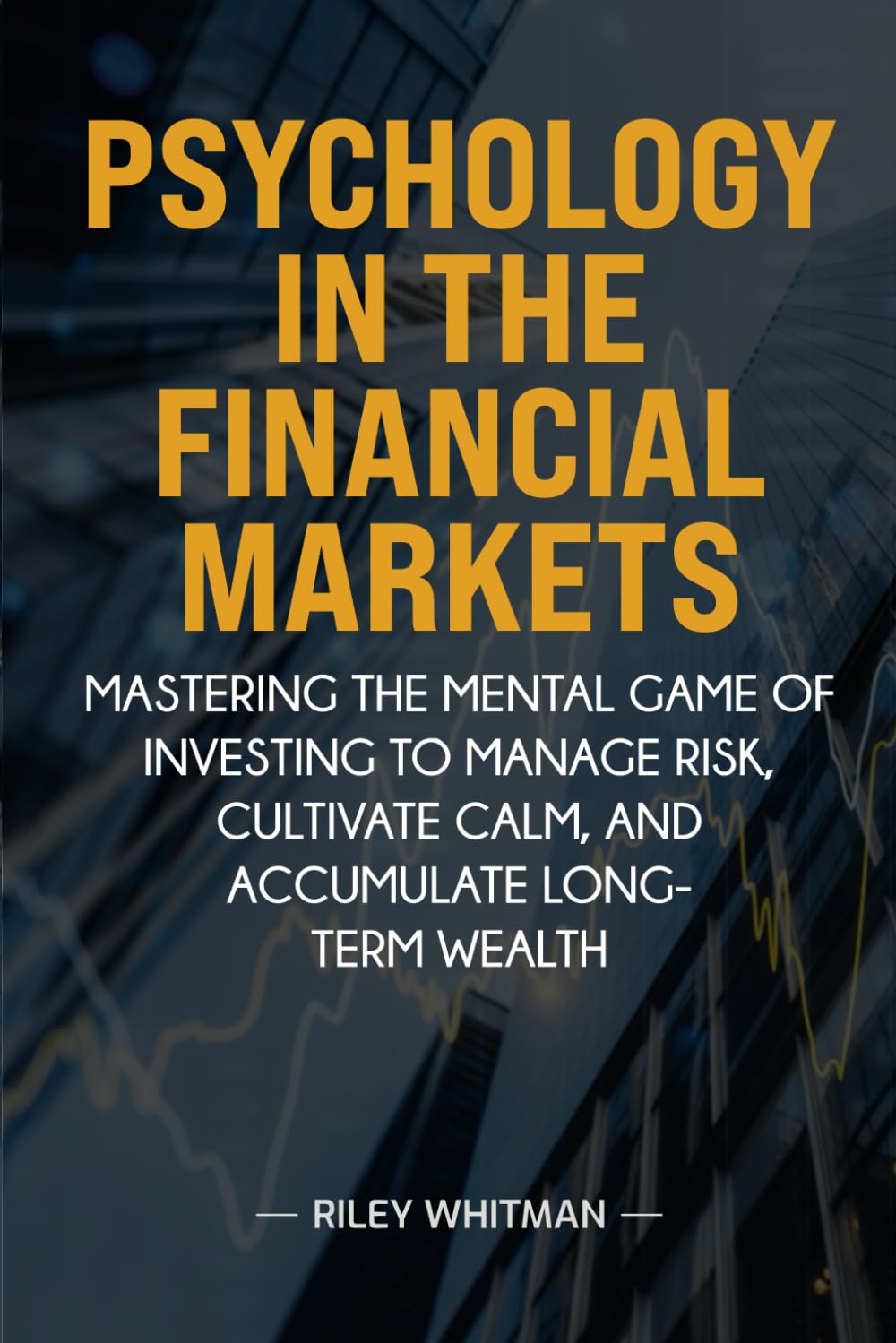 Psychology in the Financial Markets: Mastering the mental game of investing to manage risk, cultivate calm, and accumulate long-term wealth