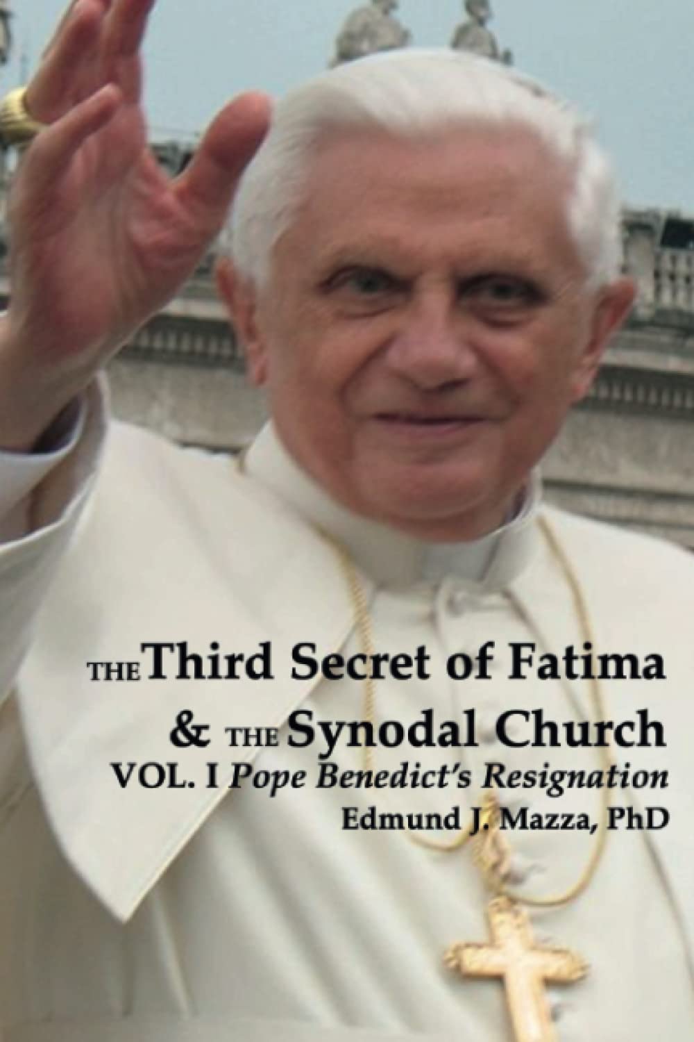 The Third Secret of Fatima & The Synodal Church: VOL. I Pope Benedict's Resignation