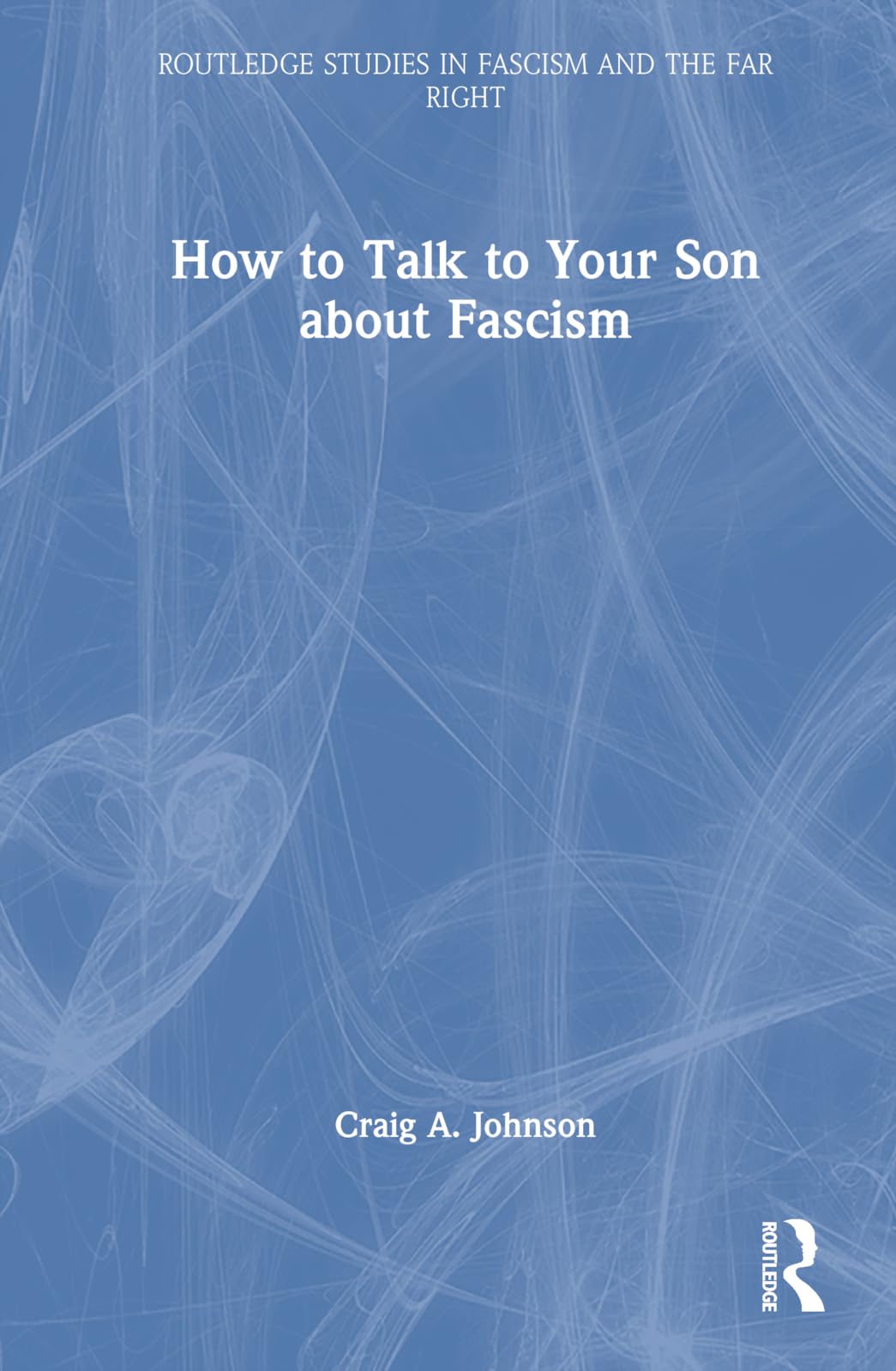 How to Talk to Your Son about Fascism (Routledge Studies in Fascism and the Far Right)