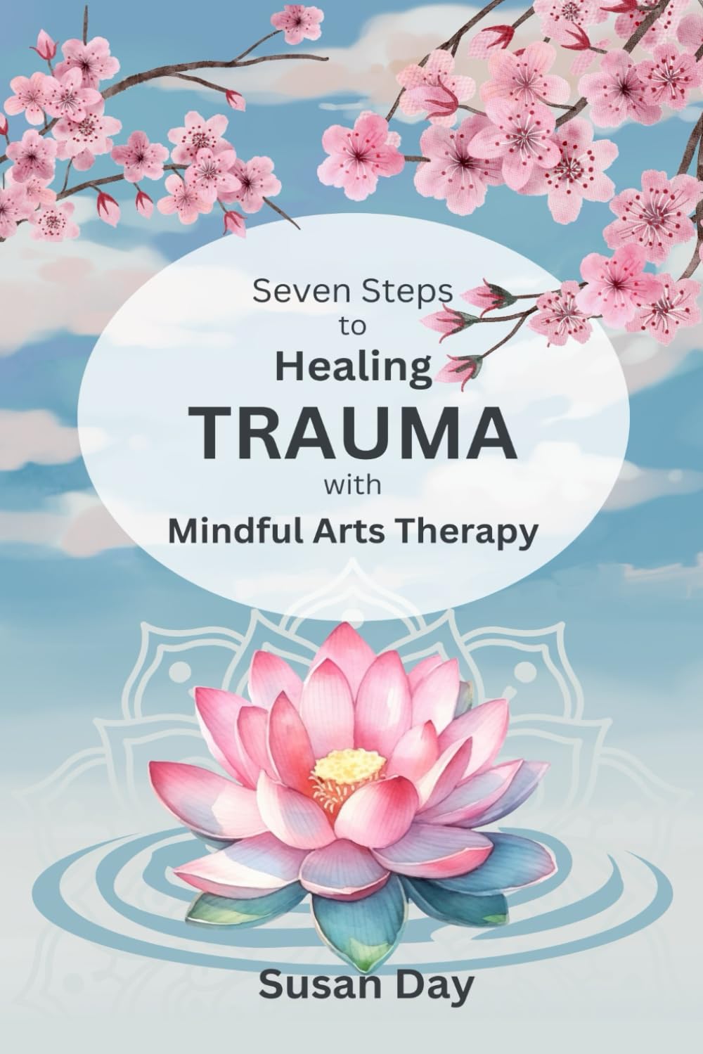 Seven Steps to Healing Trauma with Mindful Arts Therapy (Pathways to Purpose: Uncovering Self-Awareness and Emotional Resilience Through Mindful Arts Therapy)
