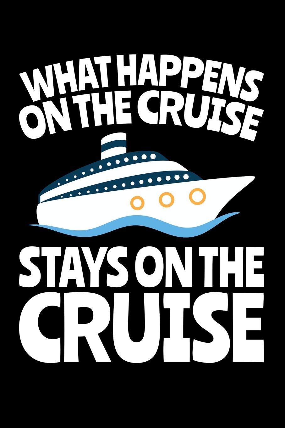 What Happens on the Cruise Stays on the Cruise: A Small Lined Notebook for Cruise Ship Vacationers