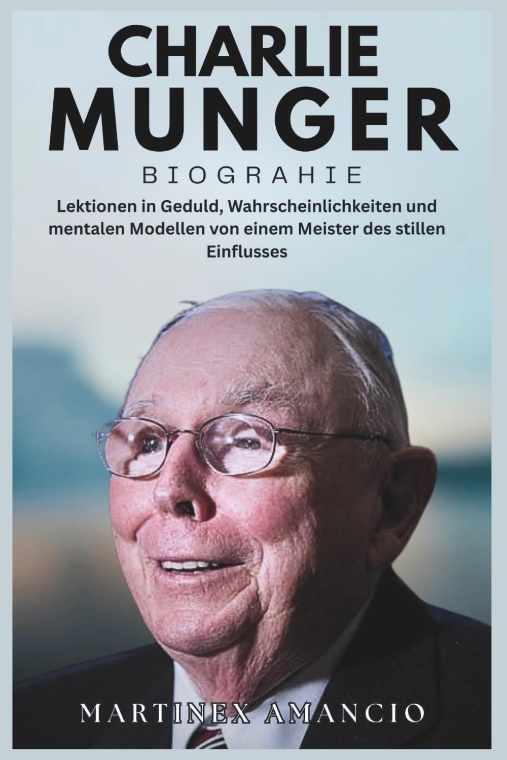 CHARLIE MUNGER BIOGRAPHIE: Lektionen in Geduld, Wahrscheinlichkeiten und mentalen Modellen von einem Meister des stillen Einflusses