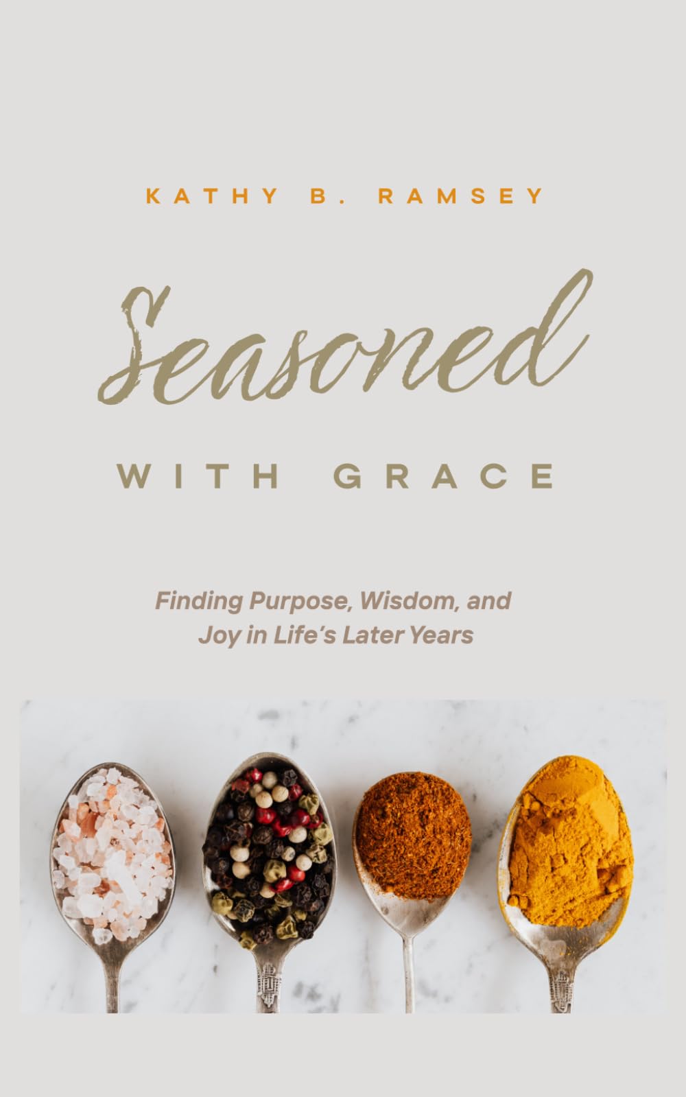 Seasoned With Grace: Finding Purpose, Wisdom, and Joy in Life's Later Years