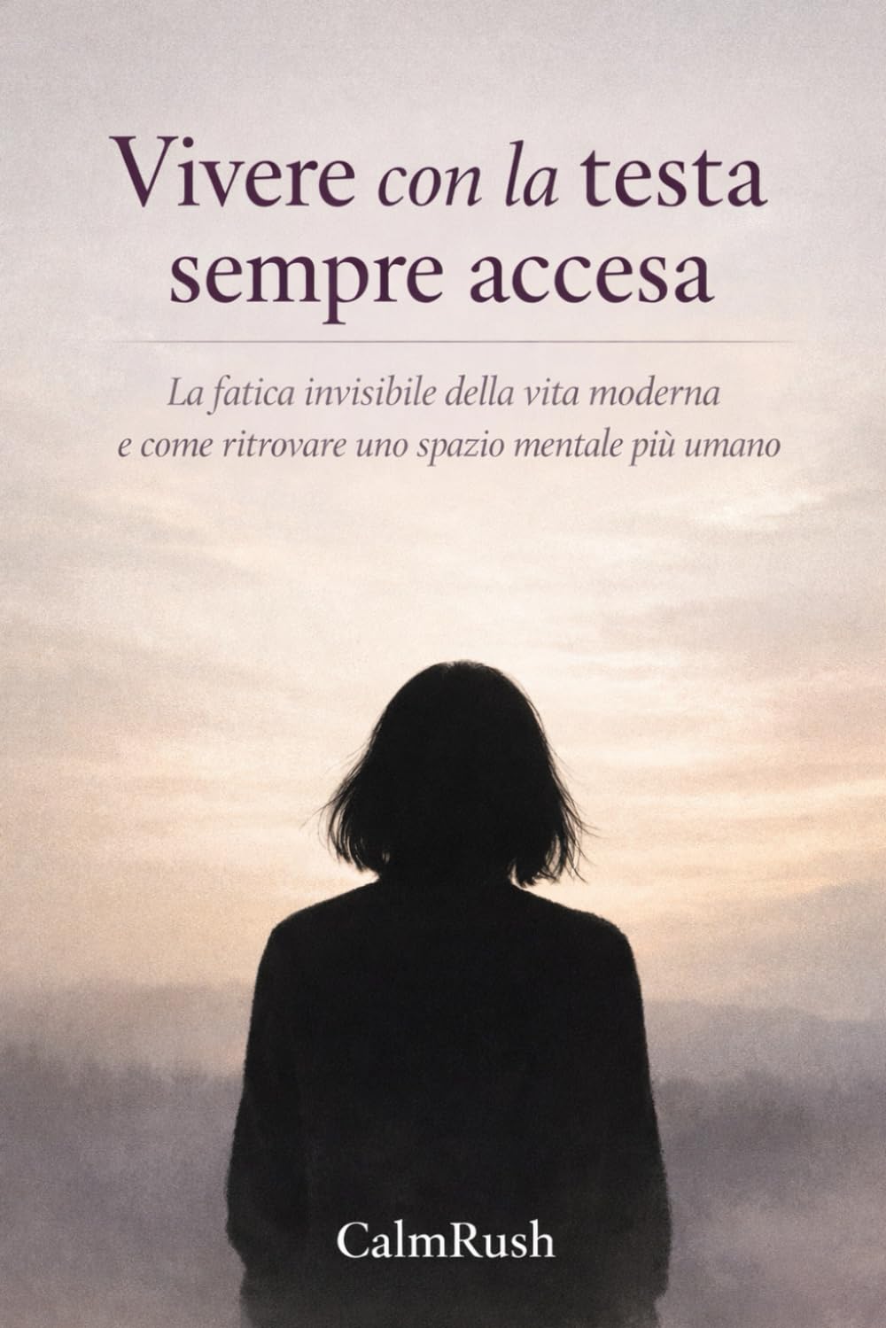 Vivere con la testa sempre accesa: La fatica invisibile della vita moderna e come ritrovare uno spazio mentale più umano