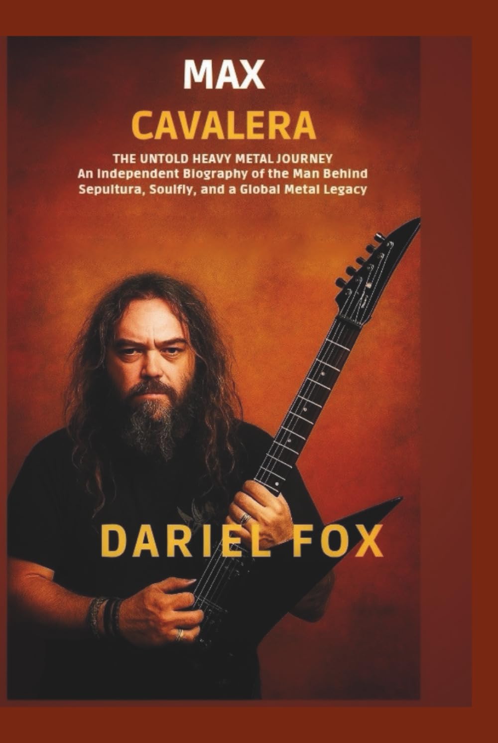 Max Cavalera: The Untold Heavy Metal Journey: An Independent Biography of the Man Behind Sepultura, Soulfly, and a Global Metal Legacy