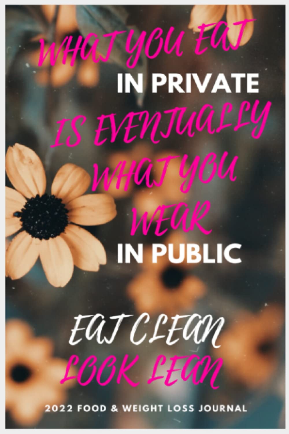 What You Eat IN PRIVATE Is Eventually What You Wear In Public - Eat Clean, Look Mean - 2022 Food & Weight Loss Journal - Motivational Daily Food And ... For Tracking Meals, Calories And Weight Loss.