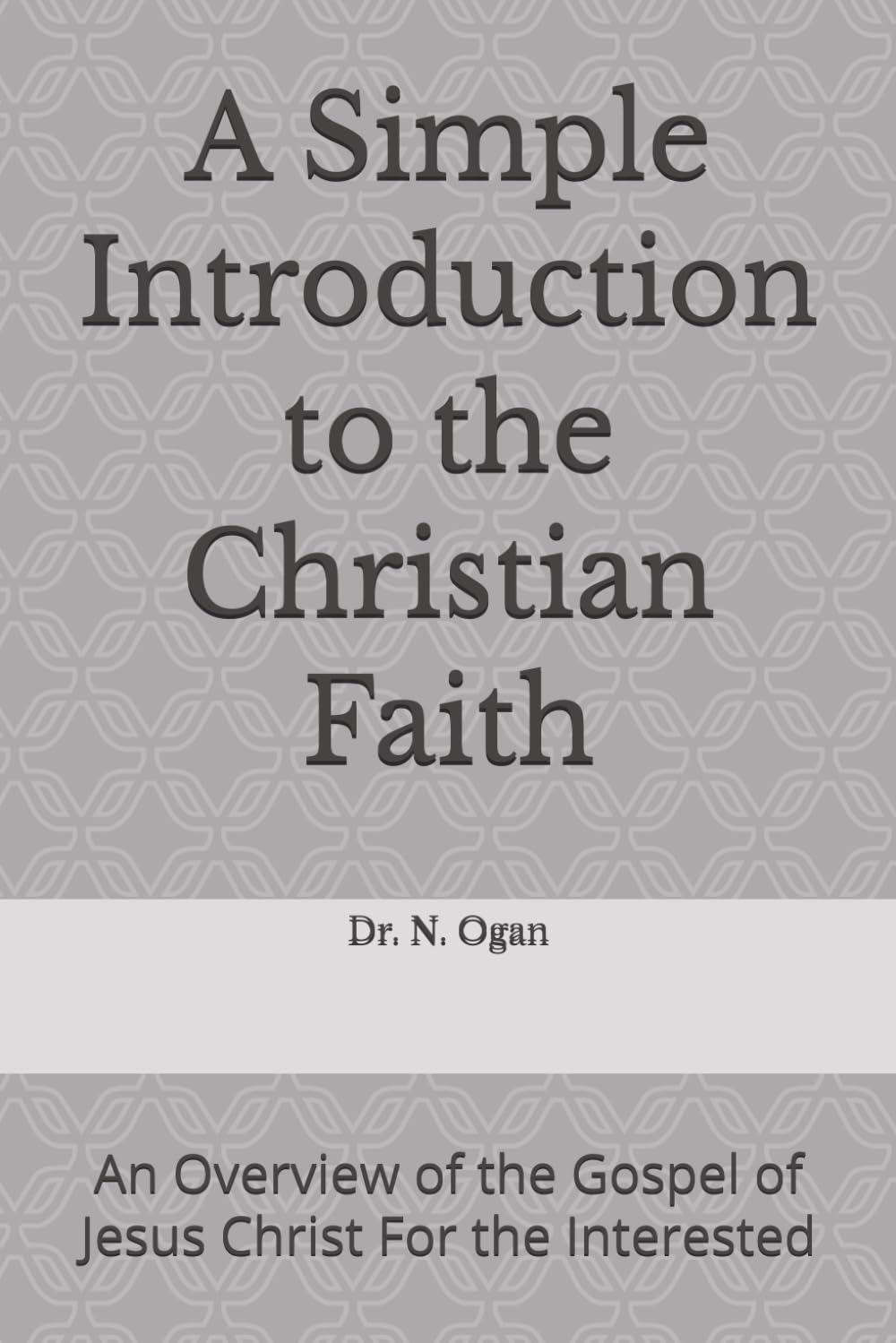 A Simple Introduction to the Christian Faith: An Overview of the Gospel of Jesus Christ For the Interested