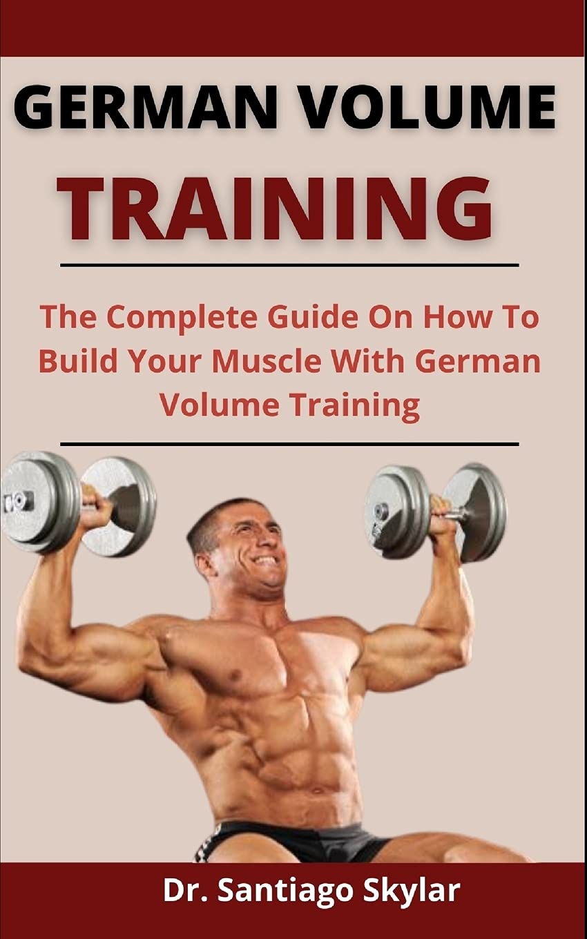 German Volume Training: The Complete Guide On How To Build Your Muscles With German Volume Training