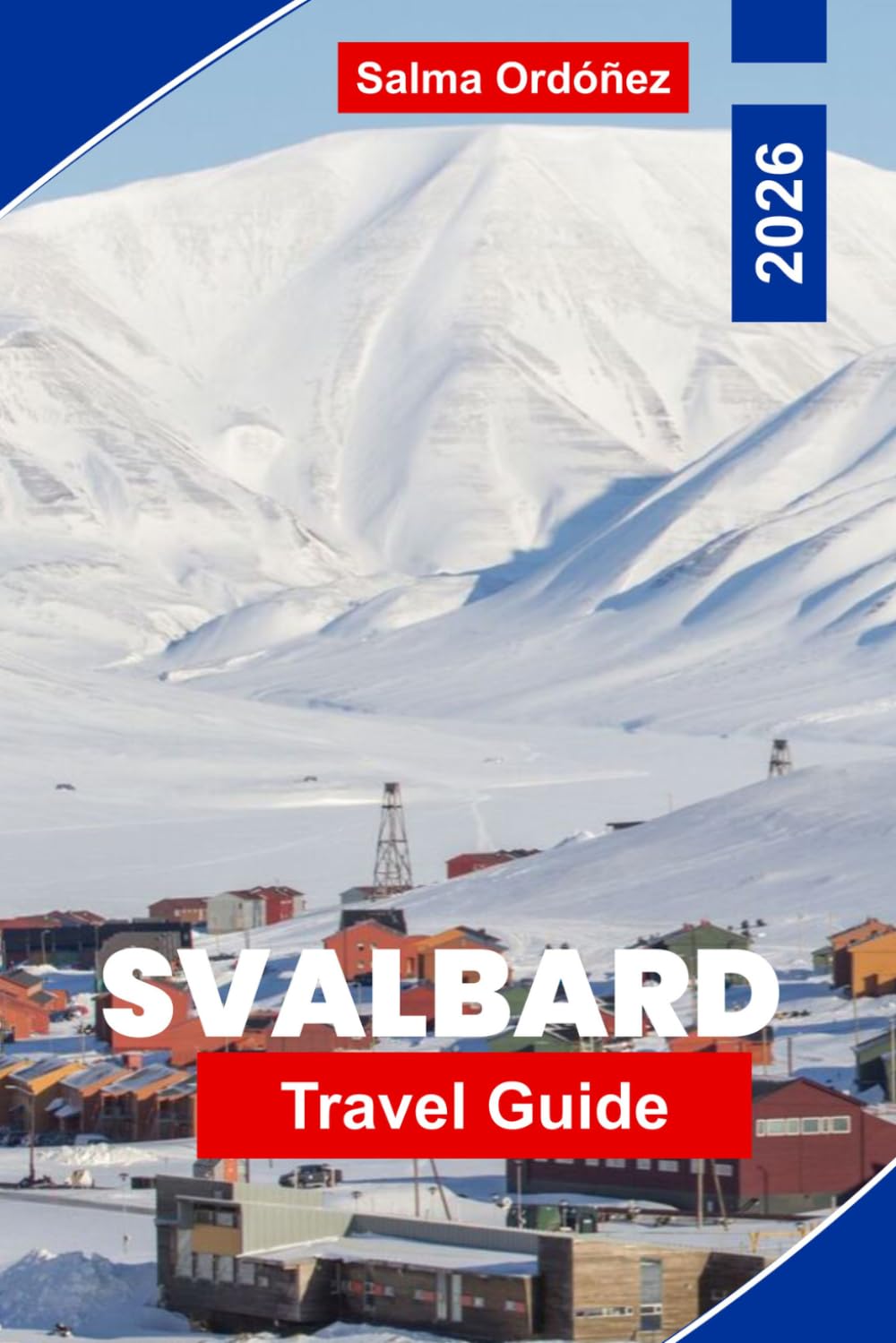 SVALBARD Travel Guide 2026: A Pioneering Travel Guide to the High Arctic: Polar Bears, Midnight Sun, and the Last Wilderness at the Top of the World