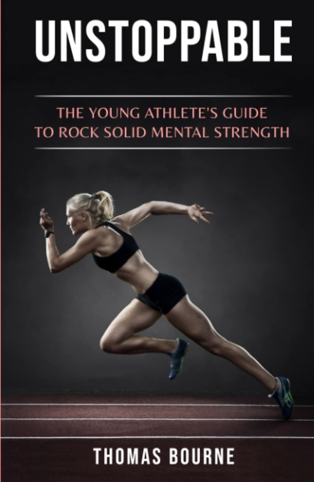 Unstoppable: The young athlete's guide to rock solid mental strength