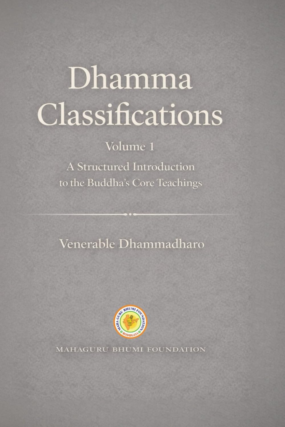 Dhamma Classifications: A Structured Introduction to the Buddha’s Core Teachings (Mahaguru Bhumi Academic Series)