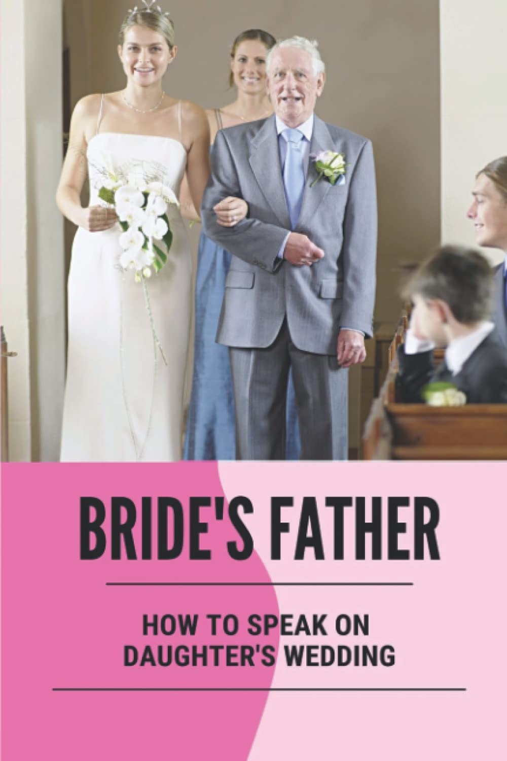 Bride's Father: How To Speak On Daughter's Wedding: The Ultimate Wedding Speaking Guide